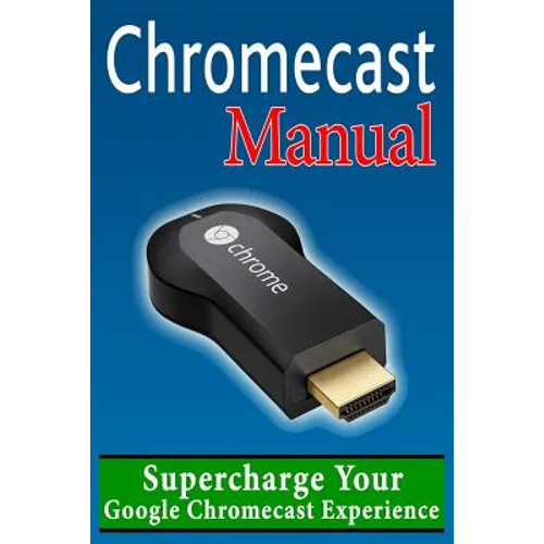 Chromecast Manual: Supercharge Your Google Chromecast Experience - Paperback