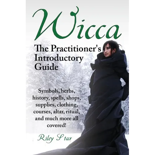Wicca. the Practitioner's Introductory Guide. Symbols, Herbs, History, Spells, Shops, Supplies, Clothing, Courses, Altar, Ritual, and Much More All Co - Paperback
