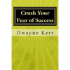 Crush Your Fear of Success: 10 Inspirational Stories of Transformation from Dwayne Kerr YES to Success Academy - Paperback