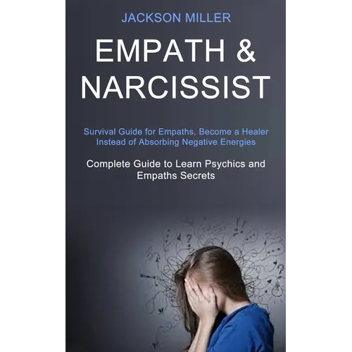 Empath and Narcissist: Survival Guide for Empaths, Become a Healer Instead of Absorbing Negative Energies (Complete Guide to Learn Psychics and Empath - Paperback
