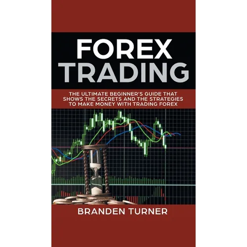 Forex Trading: The Ultimate Beginner's Guide That Shows the Secrets and the Strategies to Make Money with Trading Forex - Hardcover