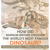 How Did Barnum Brown Discover The World's Most Famous Dinosaur? Dinosaur Book Grade 2 Children's Dinosaur Books - Hardcover