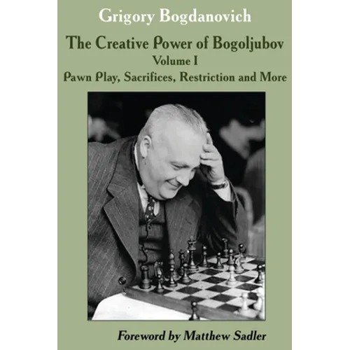 The Creative Power of Bogoljubov: Volume I: Pawn Play, Sacrifices, Restriction and More - Paperback