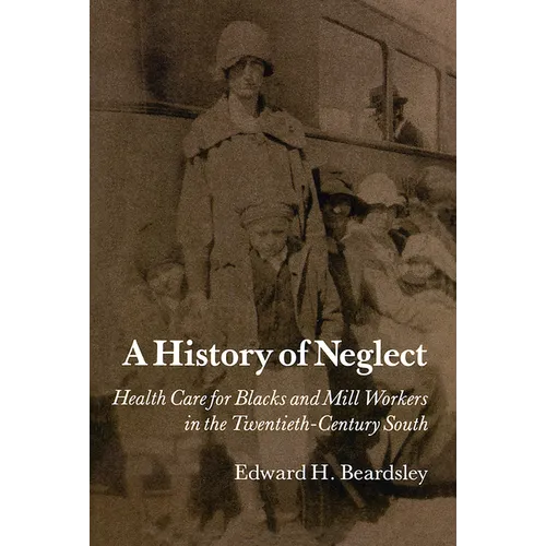A History of Neglect: Health Care for Blacks and Mill Workers in the Twentieth-Century South - Paperback