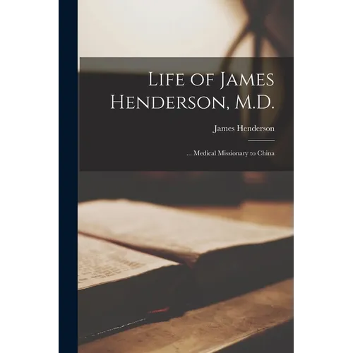 Life of James Henderson, M.D.: ... Medical Missionary to China - Paperback