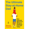 The Ultimate Stay-at-Home Dad: Your Essential Manual for Being an Awesome Full-Time Father - Paperback