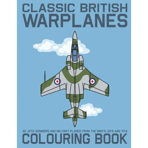 Classic British Warplanes Colouring Book - 30 Jets, Bombers and Military Planes from the 1950's, 60's and 70's: Vintage UK Cold War Era Military Jets, - Paperback