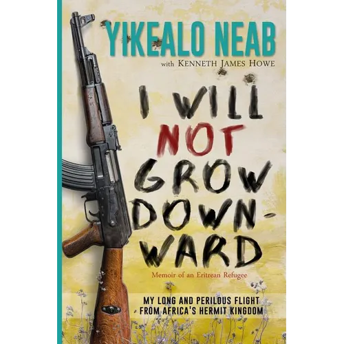 I Will Not Grow Downward - Memoir Of An Eritrean Refugee: My Long And Perilous Flight From Africa's Hermit Kingdom - Paperback