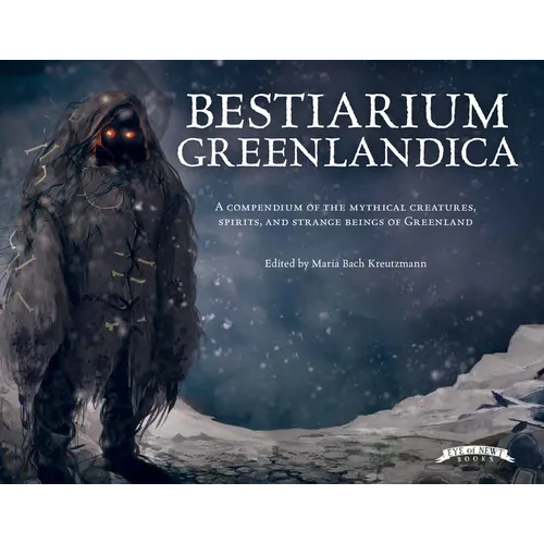 Bestiarium Greenlandica: A Compendium of the Mythical Creatures, Spirits, and Strange Beings of Greenland - Hardcover