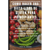 Como Hacer Una Dieta Libre de Gluten Para Principiantes: Aprende Todo Lo Necesario Sobre La Alimentación Para Celiacos, Descubre Los Alimentos Sin Glu - Paperback
