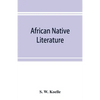 African native literature, or Proverbs, tales, fables, & historical fragments in the Kanuri or Bornu language. To which are added a translation of the - Paperback