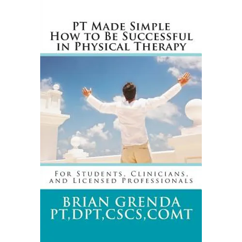 PT Made Simple: How to Be Succesful in Physical Therapy for Students, Clinicians, and Licensed Professionals - Paperback