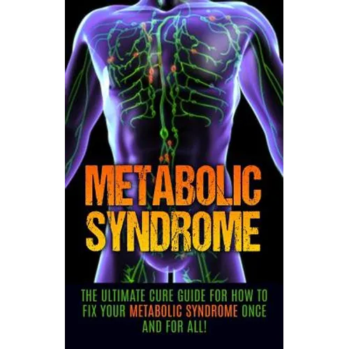 Metabolic Syndrome: The Ultimate Cure Guide for How to Fix Your Metabolic Syndrome Once And For All! - Paperback