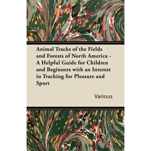 Animal Tracks of the Fields and Forests of North America - A Helpful Guide for Children and Beginners with an Interest in Tracking for Pleasure and Sp - Paperback