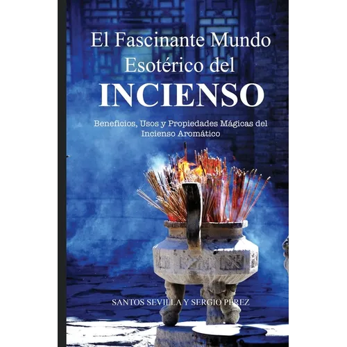 El Fascinante Mundo Esotérico del Incienso: Beneficios, Usos Y Propiedades Mágicas de Los Inciensos Aromáticos - Paperback