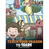 Teach Your Dragon To Share: A Dragon Book To Teach Kids How To Share. A Cute Story To Help Children Understand Sharing and Teamwork. - Hardcover