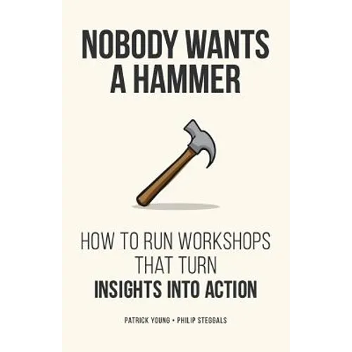 Nobody Wants a Hammer: How to run workshops that turn insight into action - Paperback