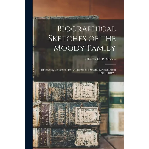 Biographical Sketches of the Moody Family: Embracing Notices of Ten Ministers and Several Laymen From 1633 to 1842 .. - Paperback