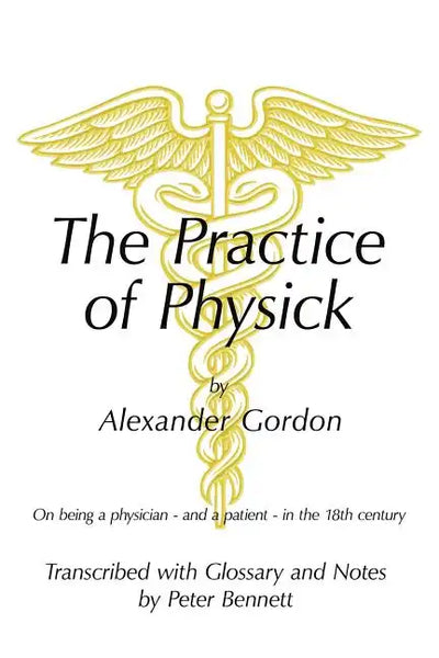 The Practice of Physick by Alexander Gordon: On Being a Physician - And a Patient - In the 18th Century - Paperback