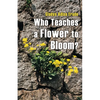 Who Teaches a Flower to Bloom? - Paperback
