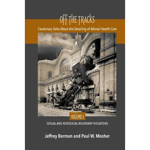 Off the Tracks: Cautionary Tales About the Derailing of Mental Health Care Volume 1 Sexual and Nonsexual - Paperback