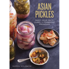 Asian Pickles: Sweet, Sour, Salty, Cured, and Fermented Preserves from Korea, Japan, China, India, and Beyond [A Cookbook] - Hardcover