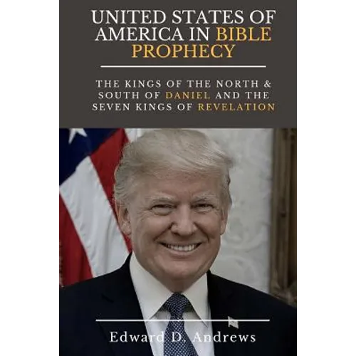 UNITED STATES Of AMERICA In BIBLE PROPHECY: The Kings of the North & South of Daniel and the Seven Kings of Revelation - Paperback