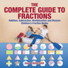 The Complete Guide to Fractions: Addition, Subtraction, Multiplication and Division Children's Fraction Books - Paperback