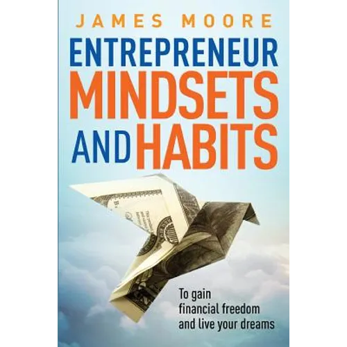 Entrepreneur Mindsets and Habits: To Gain Financial Freedom and Live Your Dreams - Paperback