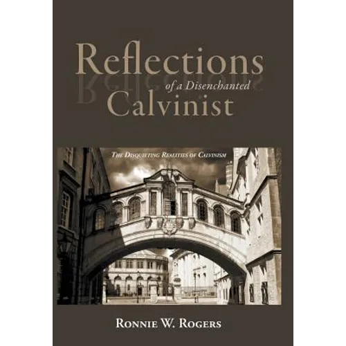 Reflections of a Disenchanted Calvinist: The Disquieting Realities of Calvinism - Hardcover