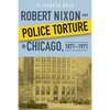 Robert Nixon and Police Torture in Chicago, 1871-1971 - Hardcover