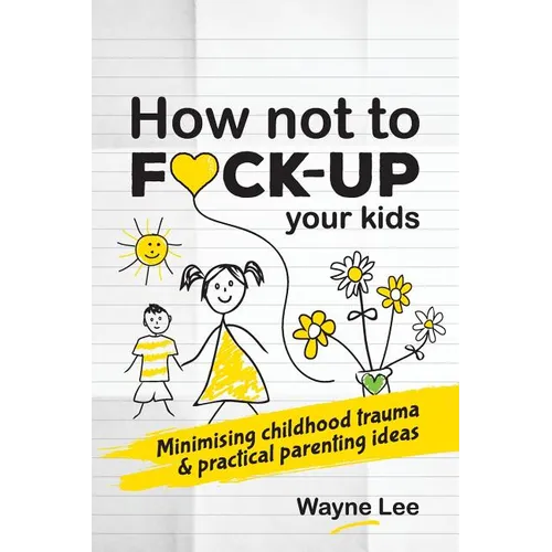 How not to fuck-up your kids: Minimising childhood trauma and practical parenting ideas - Paperback