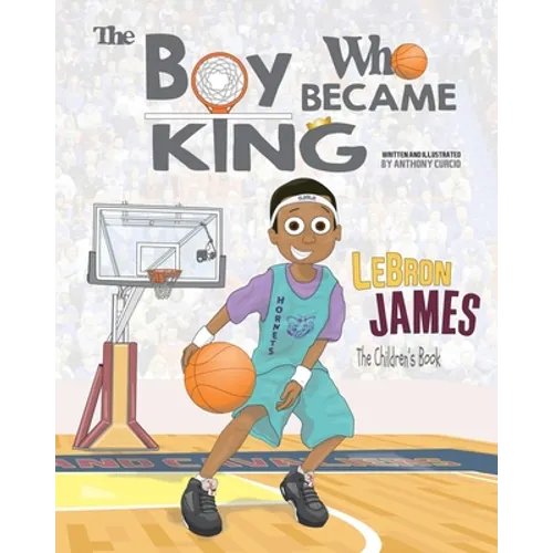 LeBron James: The Children's Book: The Boy Who Became King - Paperback