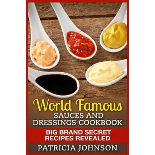World Famous Sauces and Dressings Cookbook: Big Brand Secret Recipes Revealed - Paperback