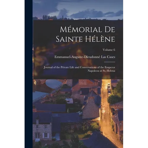 Mémorial De Sainte Hélène: Journal of the Private Life and Conversations of the Emperor Napoleon at St. Helena; Volume 6 - Paperback