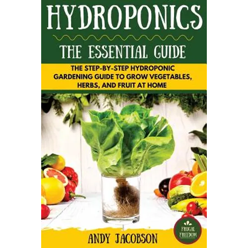 Hydroponics: The Essential Hydroponics Guide: A Step-By-Step Hydroponic Gardening Guide to Grow Fruit, Vegetables, and Herbs at Hom - Paperback
