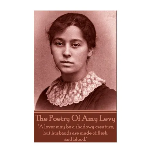 The Poetry Of Amy Levy: "A lover may be a shadowy creature, but husbands are made of flesh and blood." - Paperback