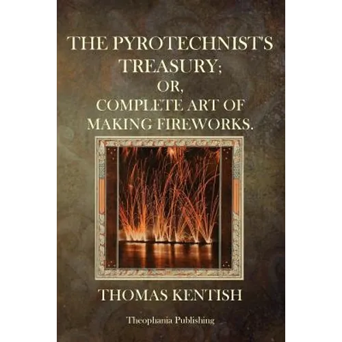 The Pyrotechnist's Treasury: Or, Complete Art Of Making Fireworks - Paperback