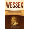 Wessex: A Captivating Guide to an Anglo-Saxon Kingdom of England and Its Rulers Such as Alfred the Great, Edward the Elder, and Athelstan - Paperback