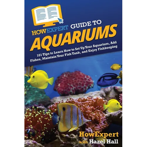 HowExpert Guide to Aquariums: 101 Tips to Learn How to Set Up Your Aquarium, Add Fishes, Maintain Your Fish Tank, and Enjoy Fishkeeping - Paperback