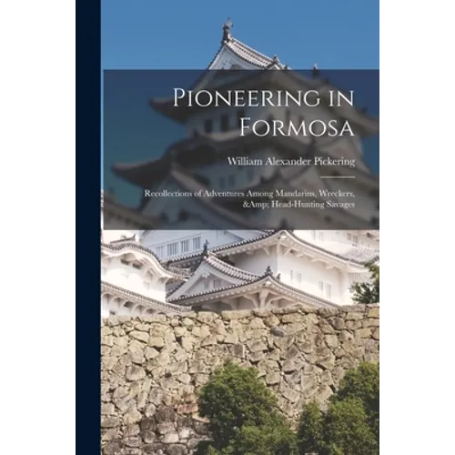 Pioneering in Formosa: Recollections of Adventures Among Mandarins, Wreckers, & Head-hunting Savages - Paperback