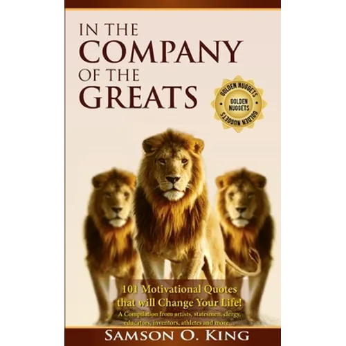 In The Company of the Greats: 101 Motivational Quotes that Will Change Your Life! A Compilation from artists, statesmen, clergy, educators, inventor - Paperback