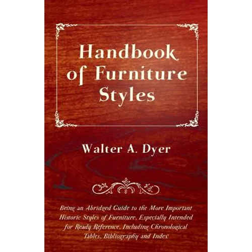Handbook of Furniture Styles - Being an Abridged Guide to the More Important Historic Styles of Furniture, Especially Intended for Ready Reference, in - Paperback