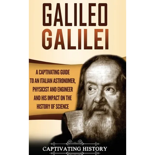 Galileo Galilei: A Captivating Guide to an Italian Astronomer, Physicist, and Engineer and His Impact on the History of Science - Hardcover
