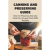 Canning And Preserving Guide: How To Preserve And Use Food For A Long Time With Recipes: Water Bath Canning Tips - Paperback