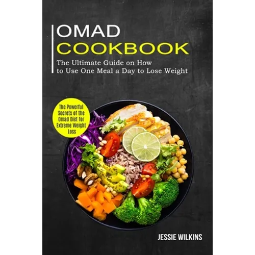 Omad Cookbook: The Ultimate Guide on How to Use One Meal a Day to Lose Weight (The Powerful Secrets of the Omad Diet for Extreme Weight Loss) - Paperback