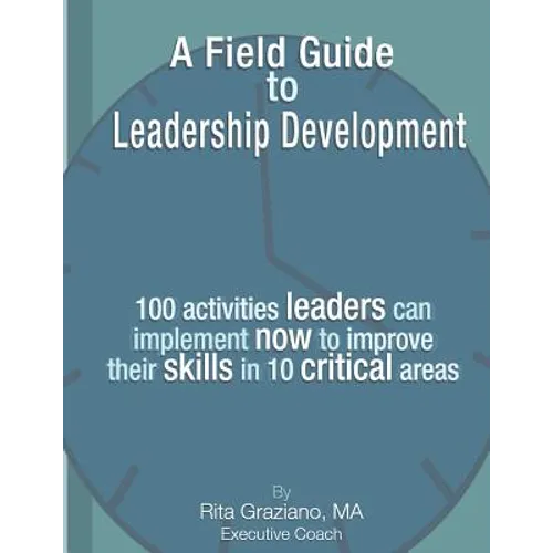 A Field Guide to Leadership Development: 100 activities leaders can implement now to improve their skills in 10 critical areas. - Paperback