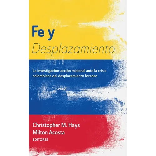 Fe Y Desplazamiento: La Investigación-Acción Misional Ante La Crisis Colombiana del Desplazamiento Forzoso - Paperback