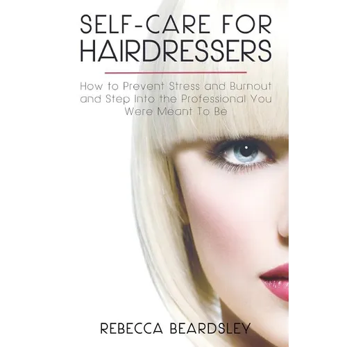 Self-Care for Hairdressers: : How to Prevent Stress and Burnout and Step Into the Professional You Were Meant To Be - Paperback