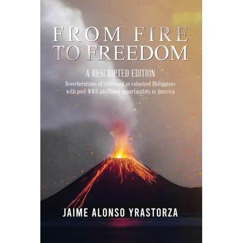 From Fire to Freedom: A Rescripted Edition: Reverberations of childhood in colonized Philippines with opportune post-WWII adulthood in America - Paperback